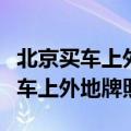 北京买车上外地牌照几年能转回北京（北京买车上外地牌照）