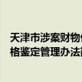 天津市涉案财物价格鉴定管理办法（关于天津市涉案财物价格鉴定管理办法简介）