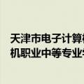 天津市电子计算机职业中等专业学校（关于天津市电子计算机职业中等专业学校简介）
