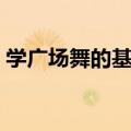 学广场舞的基本动作（学习广场舞基本动作）