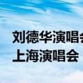 刘德华演唱会2016上海演唱会（刘德华2013上海演唱会）