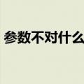 参数不对什么意思（参数不正确是什么意思）