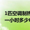 1匹空调制热1小时用多少电（1 5匹空调制热一小时多少电）