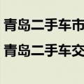 青岛二手车市场|青岛二手车交易市场（青岛二手车交易市场）
