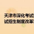 天津市深化考试招生制度改革实施方案（关于天津市深化考试招生制度改革实施方案简介）