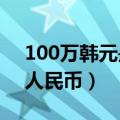 100万韩元是多少人民币（70万韩元是多少人民币）
