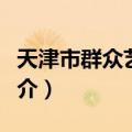 天津市群众艺术馆（关于天津市群众艺术馆简介）