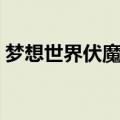 梦想世界伏魔录怎么触发（梦想世界伏魔录）