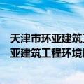 天津市环亚建筑工程环境质量检测有限公司（关于天津市环亚建筑工程环境质量检测有限公司简介）