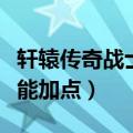 轩辕传奇战士技能加点顺序（轩辕传奇战士技能加点）
