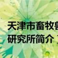 天津市畜牧兽医研究所（关于天津市畜牧兽医研究所简介）