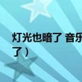 灯光也暗了 音乐低声了 口中的棉花糖也融化了（灯光也暗了）