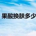 果酸换肤多少钱一瓶（果酸换肤价格是多少）