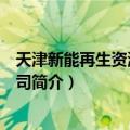 天津新能再生资源有限公司（关于天津新能再生资源有限公司简介）