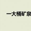 一大桶矿泉水有多重（一桶矿泉水多重）