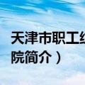 天津市职工纺织学院（关于天津市职工纺织学院简介）