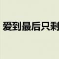 爱到最后只剩回忆歌词（爱到最后只剩回忆）
