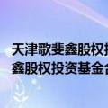 天津歌斐鑫股权投资基金合伙企业 有限合伙（关于天津歌斐鑫股权投资基金合伙企业 有限合伙简介）