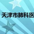 天津市肺科医院（关于天津市肺科医院简介）