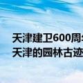 天津建卫600周年天津的园林古迹（关于天津建卫600周年天津的园林古迹简介）