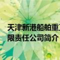 天津新港船舶重工有限责任公司（关于天津新港船舶重工有限责任公司简介）