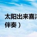 太阳出来喜洋洋伴奏蒋大为（太阳出来喜洋洋伴奏）