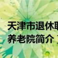 天津市退休职工养老院（关于天津市退休职工养老院简介）