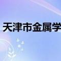 天津市金属学会（关于天津市金属学会简介）