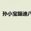 孙小宝蹦迪八大扯2上（孙小宝蹦迪八大扯）
