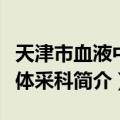 天津市血液中心体采科（关于天津市血液中心体采科简介）