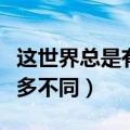 这世界总是有很多不同的人（这世界总是有很多不同）