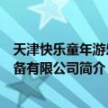 天津快乐童年游乐设备有限公司（关于天津快乐童年游乐设备有限公司简介）