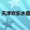 天津欢乐水魔方（关于天津欢乐水魔方简介）