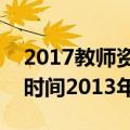 2017教师资格证报考时间（教师资格证报名时间2013年）
