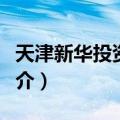 天津新华投资集团（关于天津新华投资集团简介）