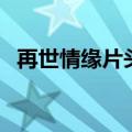 再世情缘片头曲是什么歌（再世情缘插曲）