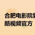 合肥电影院复工日首经典影迷电影票收念纪优酷视频官方