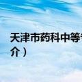 天津市药科中等专业学校（关于天津市药科中等专业学校简介）