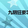 九阴狂要怎么刷（九阴真经狂怎么刷）