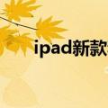 ipad新款和旧款的区别（ipad 新款）