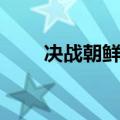 决战朝鲜攻略心得（决战朝鲜攻略）