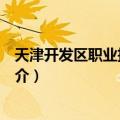 天津开发区职业技术学院（关于天津开发区职业技术学院简介）