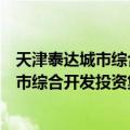 天津泰达城市综合开发投资集团有限公司（关于天津泰达城市综合开发投资集团有限公司简介）