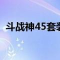 斗战神45套装有必要做吗（斗战神35套装）