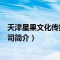 天津星果文化传播有限公司（关于天津星果文化传播有限公司简介）
