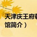 天津庆王府载振展馆（关于天津庆王府载振展馆简介）