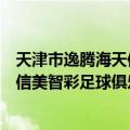 天津市逸腾海天信美智彩足球俱乐部（关于天津市逸腾海天信美智彩足球俱乐部简介）