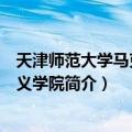 天津师范大学马克思主义学院（关于天津师范大学马克思主义学院简介）