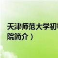 天津师范大学初等教育学院（关于天津师范大学初等教育学院简介）