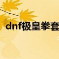 dnf极皇拳套和骨戒冲突吗（dnf极皇拳套）